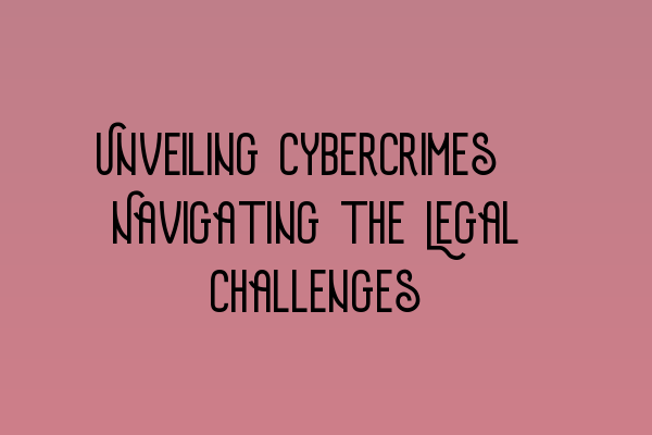 Unveiling Cybercrimes: Navigating the Legal Challenges