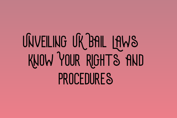 Unveiling UK Bail Laws: Know Your Rights and Procedures