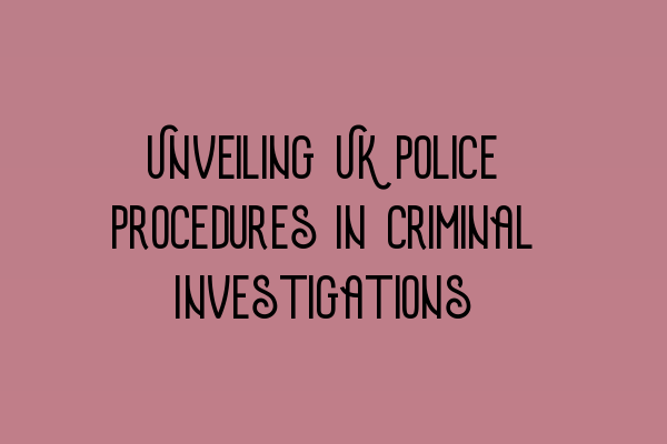 Unveiling UK Police Procedures in Criminal Investigations