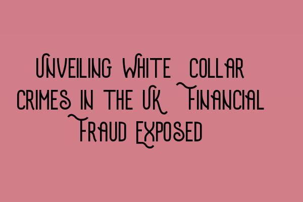 Featured image for Unveiling White-Collar Crimes in the UK: Financial Fraud Exposed