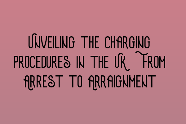 Featured image for Unveiling the Charging Procedures in the UK: From Arrest to Arraignment