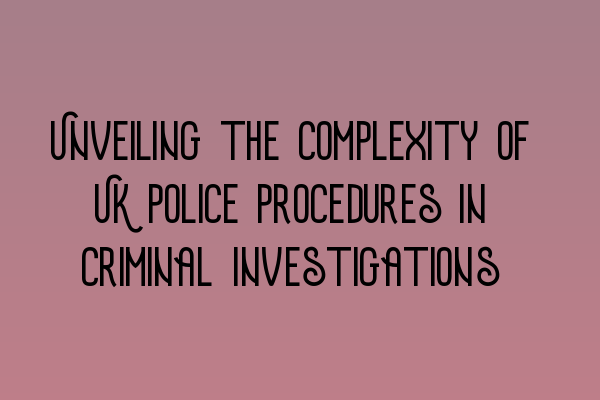 Featured image for Unveiling the Complexity of UK Police Procedures in Criminal Investigations