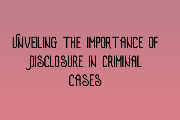 Featured image for Unveiling the Importance of Disclosure in Criminal Cases