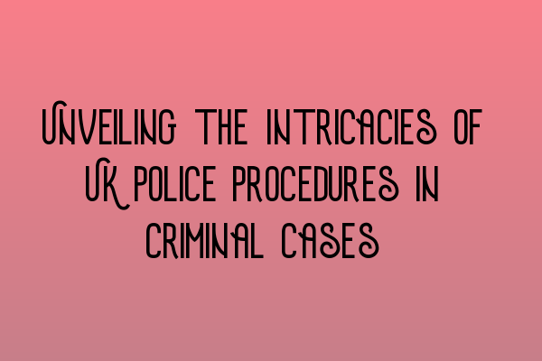 Featured image for Unveiling the Intricacies of UK Police Procedures in Criminal Cases