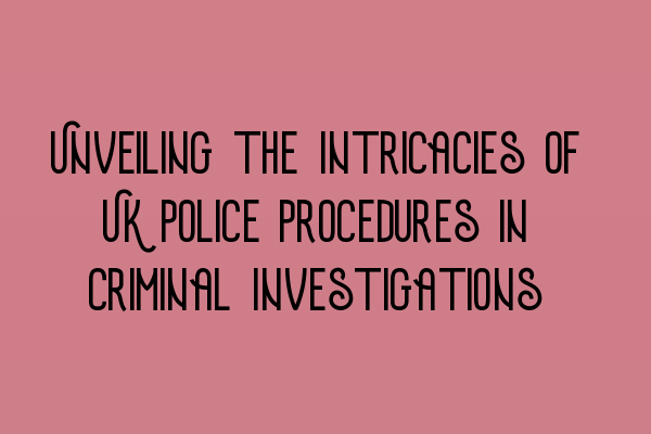 Featured image for Unveiling the Intricacies of UK Police Procedures in Criminal Investigations