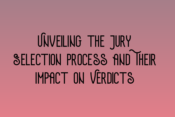 Unveiling the Jury Selection Process and Their Impact on Verdicts