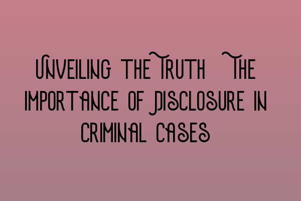 Featured image for Unveiling the Truth: The Importance of Disclosure in Criminal Cases