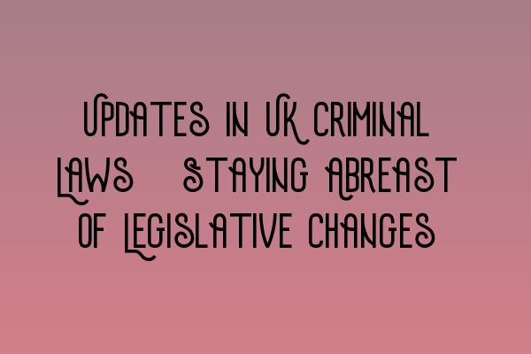 Featured image for Updates in UK Criminal Laws: Staying Abreast of Legislative Changes