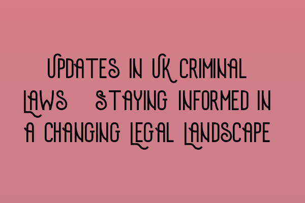 Featured image for Updates in UK Criminal Laws: Staying Informed in a Changing Legal Landscape