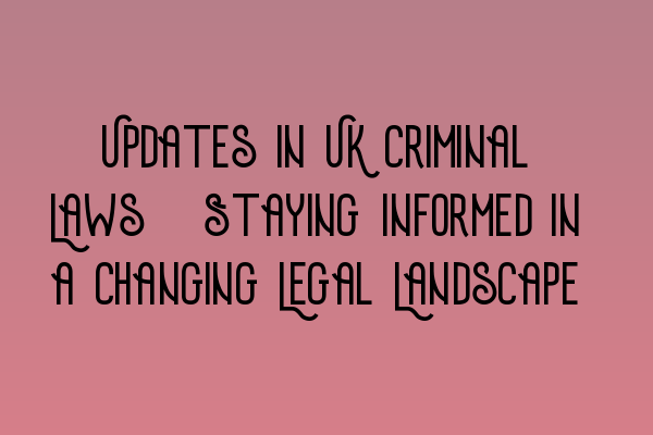 Featured image for Updates in UK Criminal Laws: Staying Informed in a Changing Legal Landscape