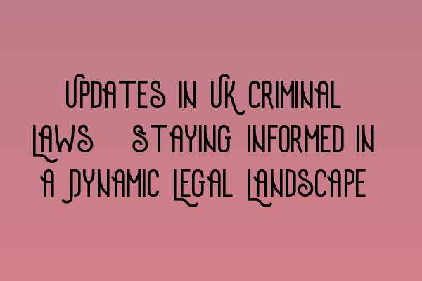 Featured image for Updates in UK Criminal Laws: Staying Informed in a Dynamic Legal Landscape