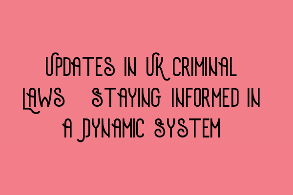 Updates in UK Criminal Laws: Staying Informed in a Dynamic System