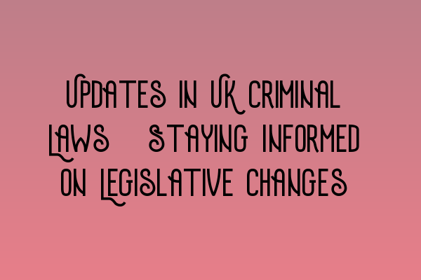 Updates in UK Criminal Laws: Staying Informed on Legislative Changes