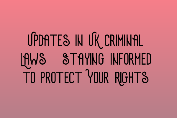Featured image for Updates in UK Criminal Laws: Staying Informed to Protect Your Rights
