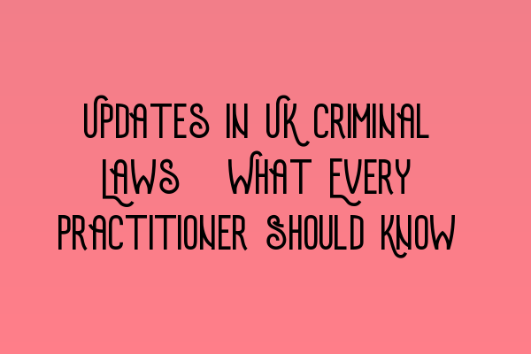 Featured image for Updates in UK Criminal Laws: What Every Practitioner Should Know