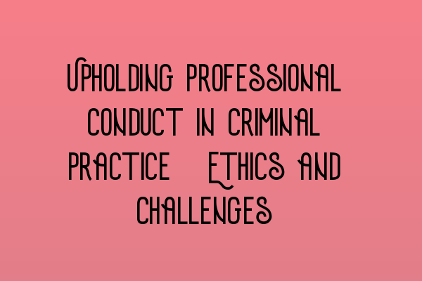 Featured image for Upholding Professional Conduct in Criminal Practice: Ethics and Challenges