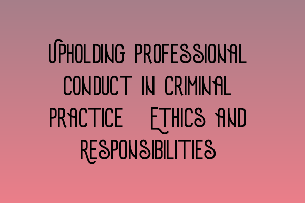 Featured image for Upholding Professional Conduct in Criminal Practice: Ethics and Responsibilities