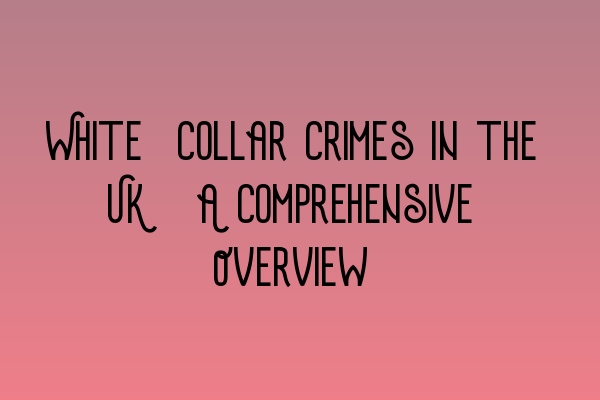 White-Collar Crimes in the UK: A Comprehensive Overview