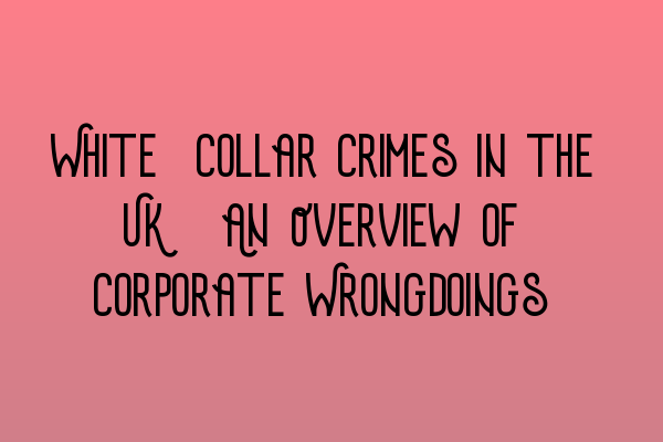 White-Collar Crimes in the UK: An Overview of Corporate Wrongdoings