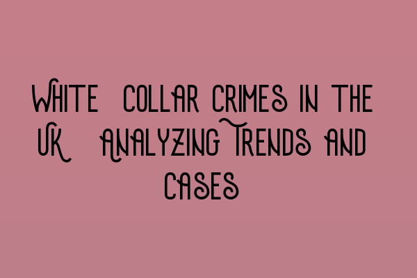 Featured image for White-Collar Crimes in the UK: Analyzing Trends and Cases