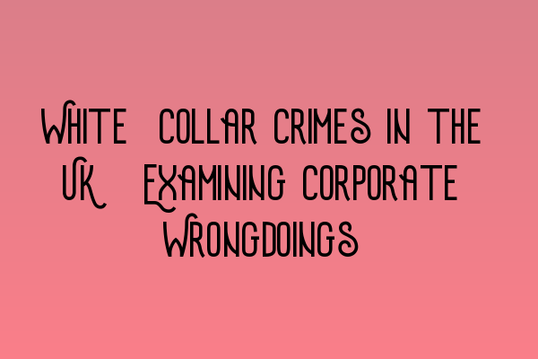 Featured image for White-Collar Crimes in the UK: Examining Corporate Wrongdoings