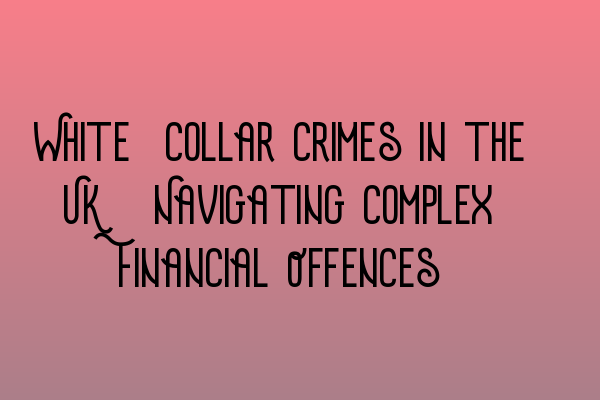 Featured image for White-Collar Crimes in the UK: Navigating Complex Financial Offences