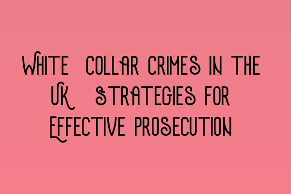 White-Collar Crimes in the UK: Strategies for Effective Prosecution