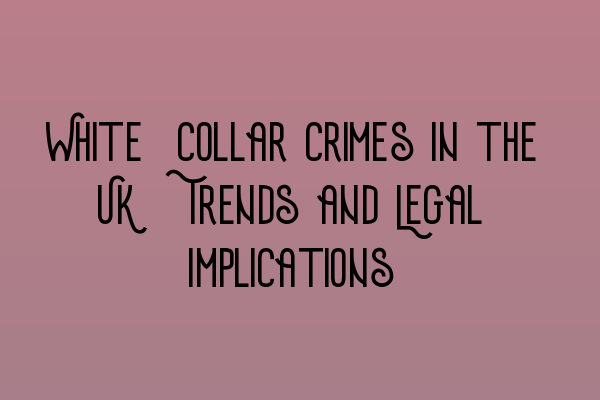 White-Collar Crimes in the UK: Trends and Legal Implications