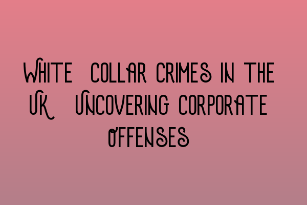 Featured image for White-Collar Crimes in the UK: Uncovering Corporate Offenses