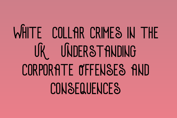 Featured image for White-Collar Crimes in the UK: Understanding Corporate Offenses and Consequences