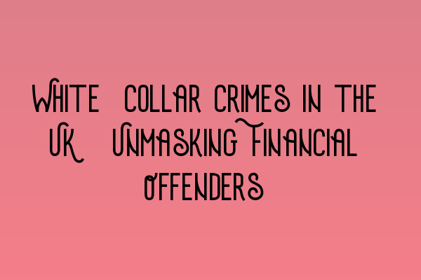 White-Collar Crimes in the UK: Unmasking Financial Offenders