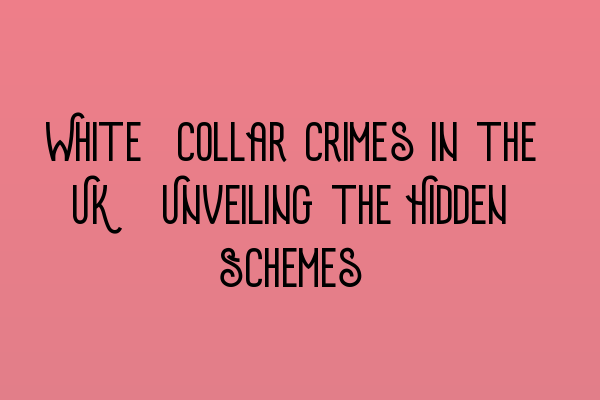 White-Collar Crimes in the UK: Unveiling the Hidden Schemes