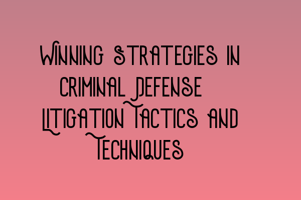 Featured image for Winning Strategies in Criminal Defense: Litigation Tactics and Techniques