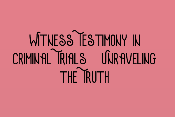 Featured image for Witness Testimony in Criminal Trials: Unraveling the Truth