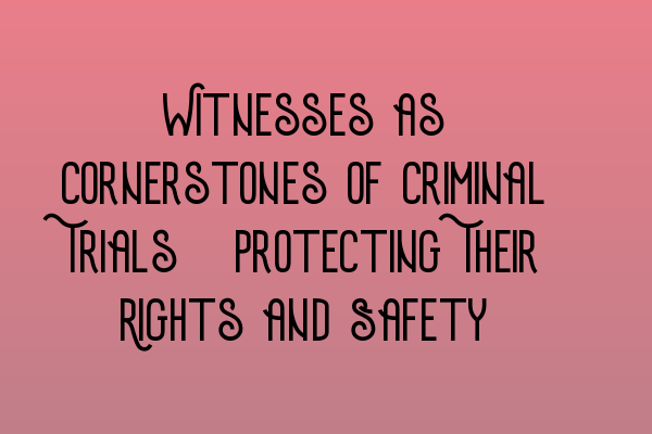 Witnesses as Cornerstones of Criminal Trials: Protecting Their Rights and Safety