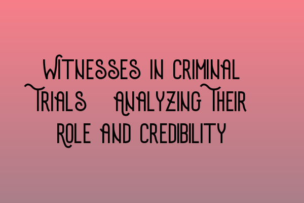 Featured image for Witnesses in Criminal Trials: Analyzing Their Role and Credibility