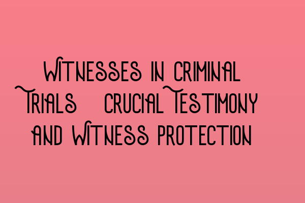 Witnesses in Criminal Trials: Crucial Testimony and Witness Protection