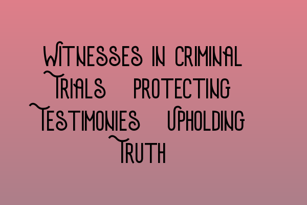 Featured image for Witnesses in Criminal Trials: Protecting Testimonies, Upholding Truth