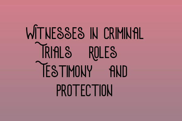 Witnesses in Criminal Trials: Roles, Testimony, and Protection