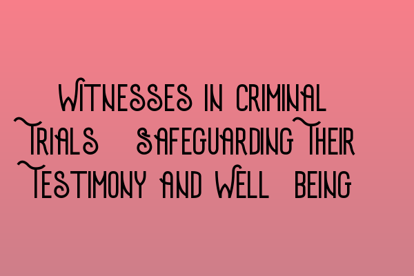 Featured image for Witnesses in Criminal Trials: Safeguarding Their Testimony and Well-being