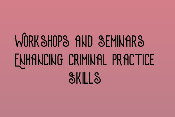 Workshops and Seminars: Enhancing Criminal Practice Skills