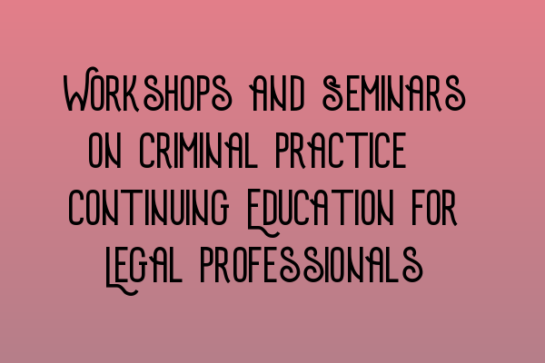 Workshops and Seminars on Criminal Practice: Continuing Education for Legal Professionals