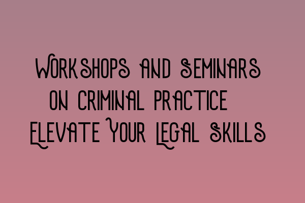 Featured image for Workshops and Seminars on Criminal Practice: Elevate Your Legal Skills