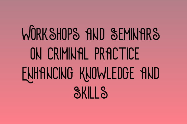 Workshops and Seminars on Criminal Practice: Enhancing Knowledge and Skills