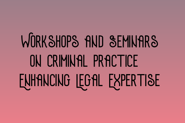 Featured image for Workshops and Seminars on Criminal Practice: Enhancing Legal Expertise