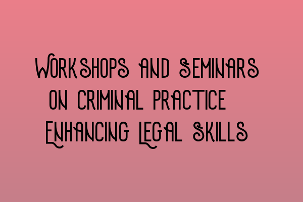 Featured image for Workshops and Seminars on Criminal Practice: Enhancing Legal Skills