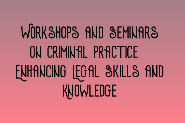 Featured image for Workshops and Seminars on Criminal Practice: Enhancing Legal Skills and Knowledge