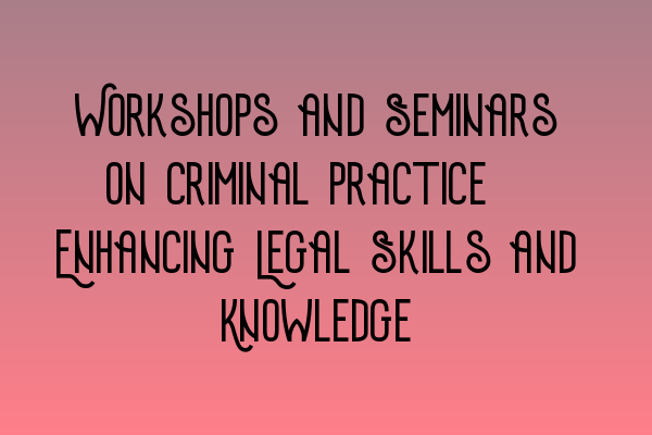 Featured image for Workshops and Seminars on Criminal Practice: Enhancing Legal Skills and Knowledge