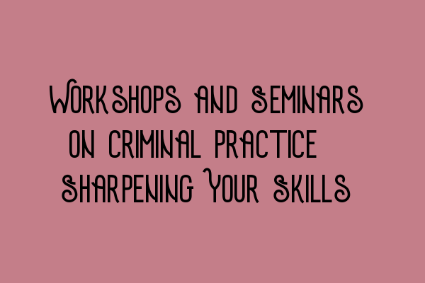 Featured image for Workshops and Seminars on Criminal Practice: Sharpening Your Skills