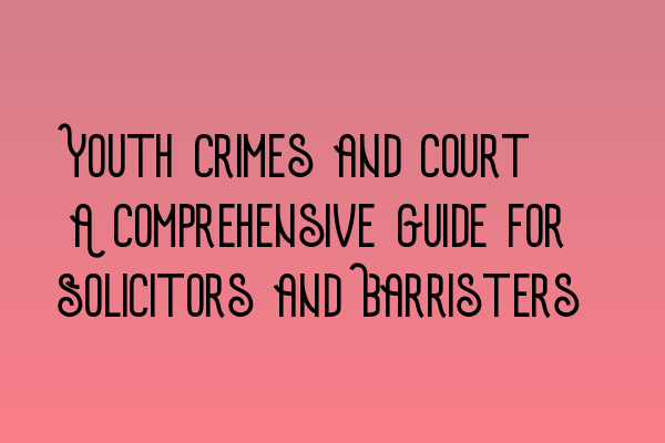 Featured image for Youth Crimes and Court: A Comprehensive Guide for Solicitors and Barristers